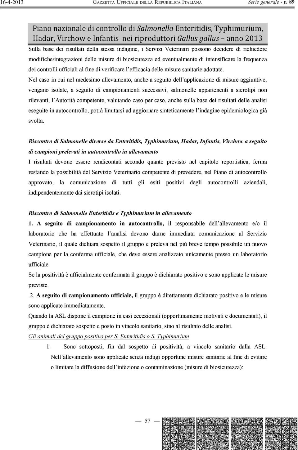 Nel caso in cui nel medesimo allevamento, anche a seguito dell applicazione di misure aggiuntive, vengano isolate, a seguito di campionamenti successivi, salmonelle appartenenti a sierotipi non