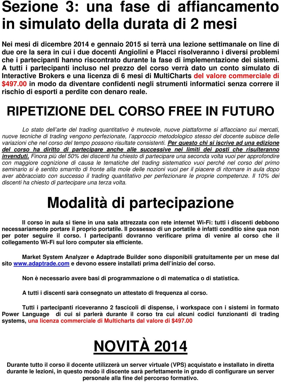 A tutti i partecipanti incluso nel prezzo del corso verrà dato un conto simulato di Interactive Brokers e una licenza di 6 mesi di MultiCharts del valore commerciale di $497.