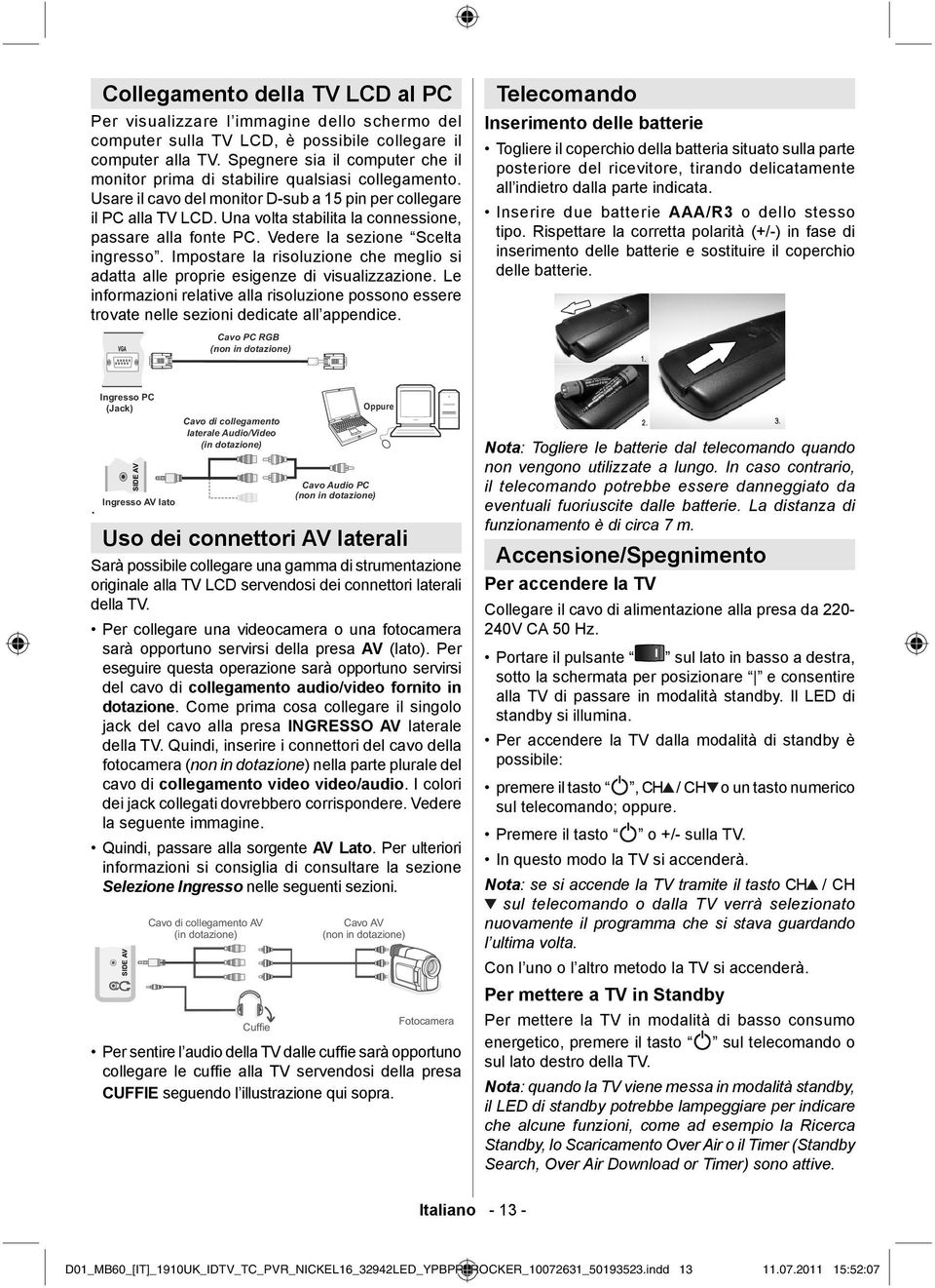 Una volta stabilita la connessione, passare alla fonte PC. Vedere la sezione Scelta ingresso. Impostare la risoluzione che meglio si adatta alle proprie esigenze di visualizzazione.