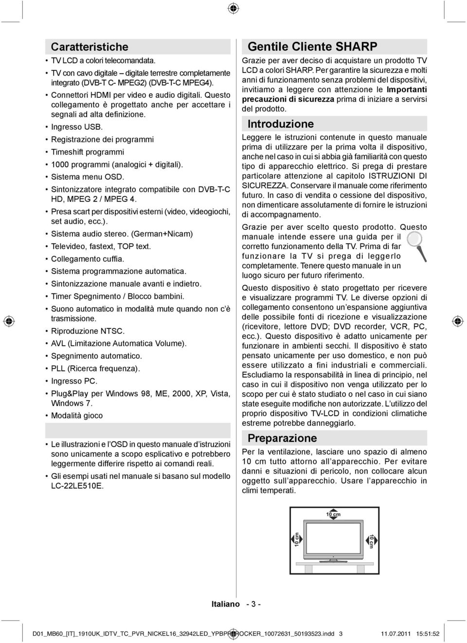 Sistema menu OSD. Sintonizzatore integrato compatibile con DVB-T-C HD, MPEG 2 / MPEG 4. Presa scart per dispositivi esterni (video, videogiochi, set audio, ecc.). Sistema audio stereo.