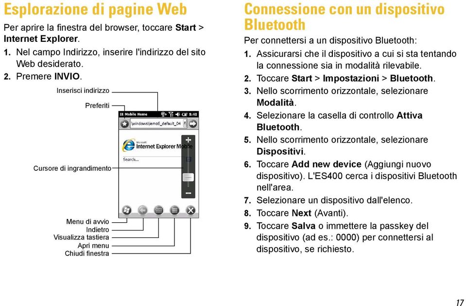 Bluetooth: 1. Assicurarsi che il dispositivo a cui si sta tentando la connessione sia in modalità rilevabile. 2. Toccare Start > Impostazioni > Bluetooth. 3.