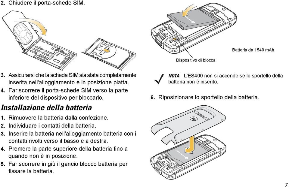 Individuare i contatti della batteria. 3. Inserire la batteria nell'alloggiamento batteria con i contatti rivolti verso il basso e a destra. 4.