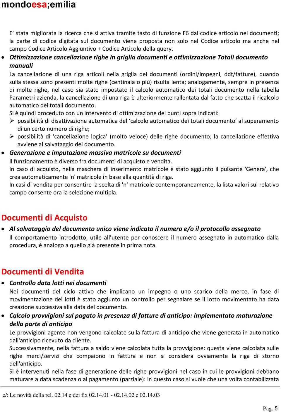 Ottimizzazione cancellazione righe in griglia documenti e ottimizzazione Totali documento manuali La cancellazione di una riga articoli nella griglia dei documenti (ordini/impegni, ddt/fatture),