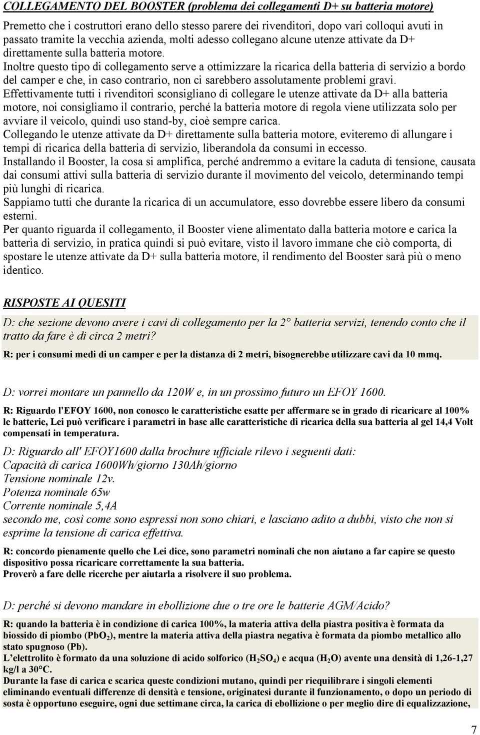 Inoltre questo tipo di collegamento serve a ottimizzare la ricarica della batteria di servizio a bordo del camper e che, in caso contrario, non ci sarebbero assolutamente problemi gravi.