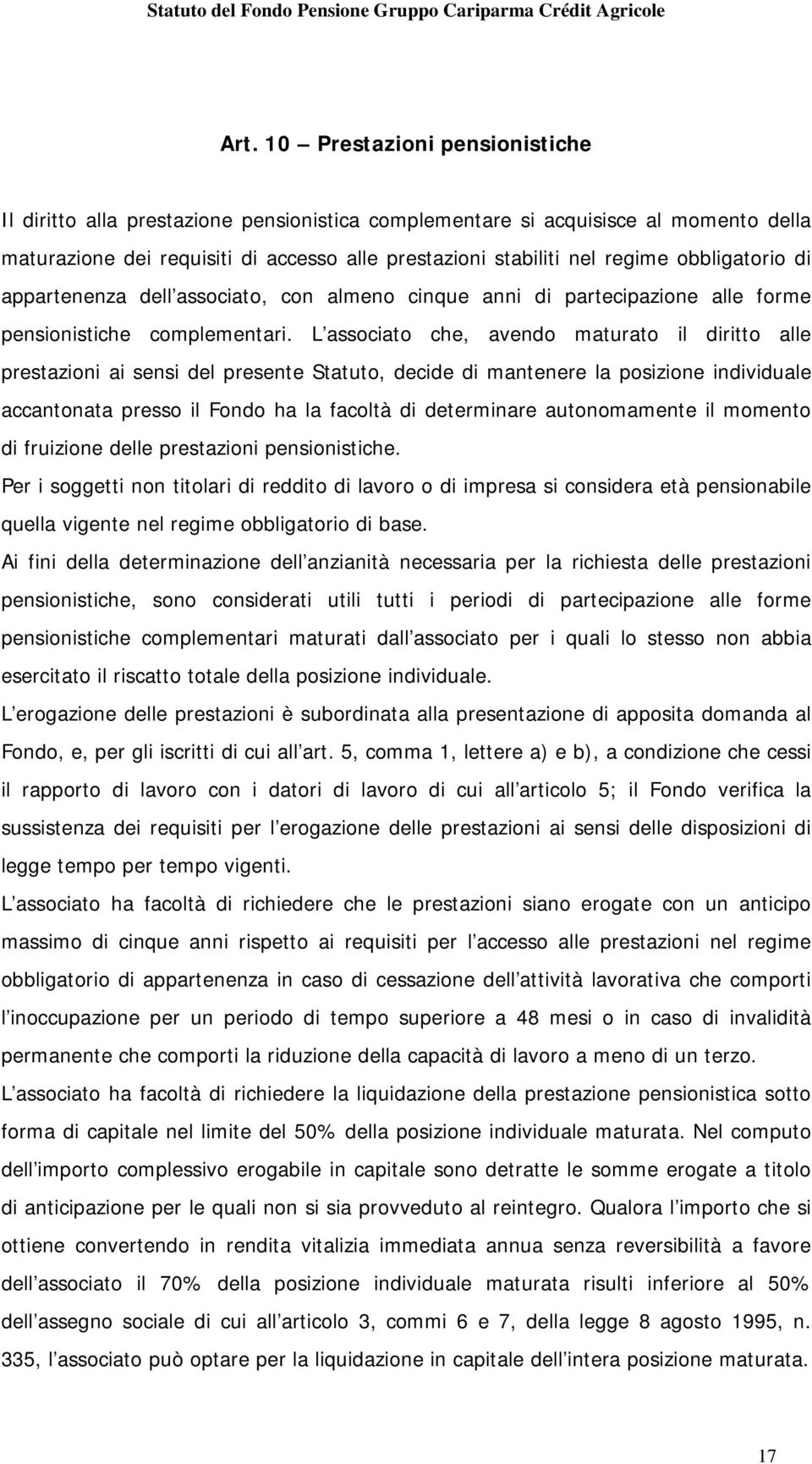 L associato che, avendo maturato il diritto alle prestazioni ai sensi del presente Statuto, decide di mantenere la posizione individuale accantonata presso il Fondo ha la facoltà di determinare