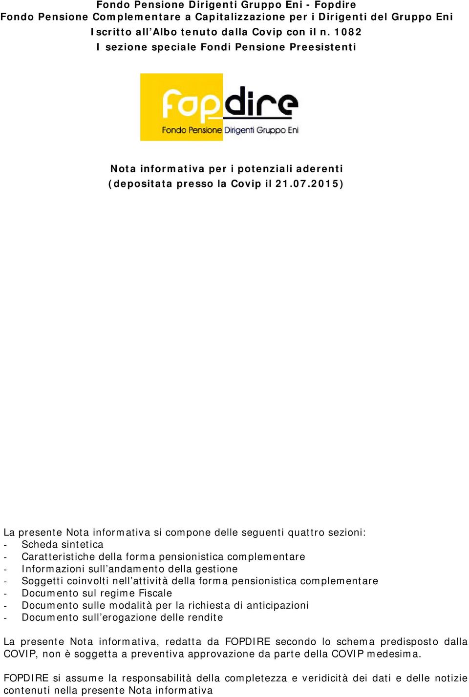 2015) La presente Nota informativa si compone delle seguenti quattro sezioni: - Scheda sintetica - Caratteristiche della forma pensionistica complementare - Informazioni sull andamento della gestione