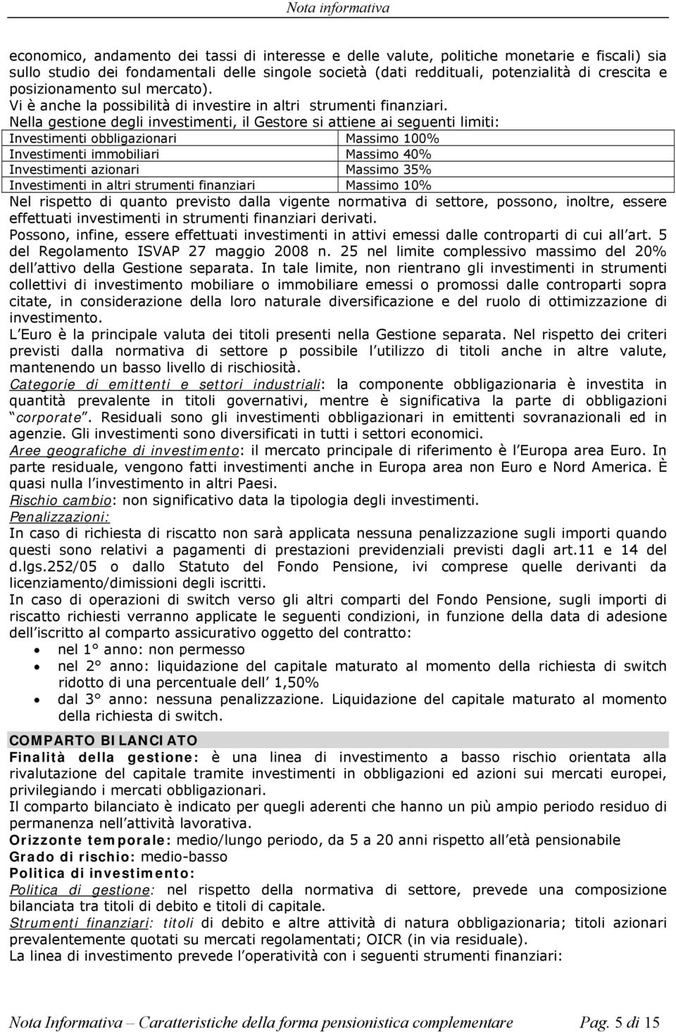 Nella gestione degli investimenti, il Gestore si attiene ai seguenti limiti: Investimenti obbligazionari Massimo 100% Investimenti immobiliari Massimo 40% Investimenti azionari Massimo 35%