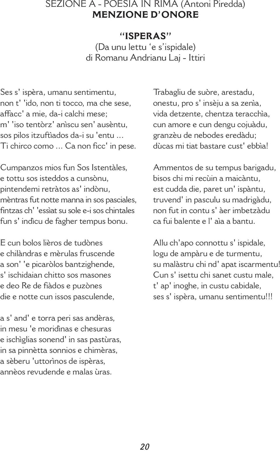 Cumpanzos mios fun Sos Istentàles, e tottu sos isteddos a cunsònu, pintendemi retràtos as' indònu, mèntras fut notte manna in sos pasciales, fintzas ch' 'essìat su sole e-i sos chintales fun s'