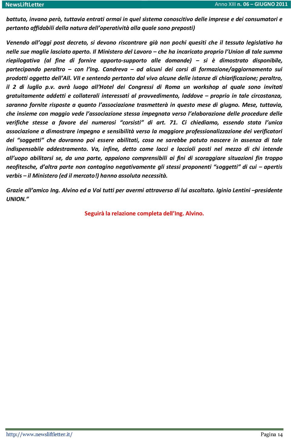 Il Ministero del Lavoro che ha incaricato proprio l Union di tale summa riepilogativa (al fine di fornire apporto-supporto alle domande) si è dimostrato disponibile, partecipando peraltro con l Ing.