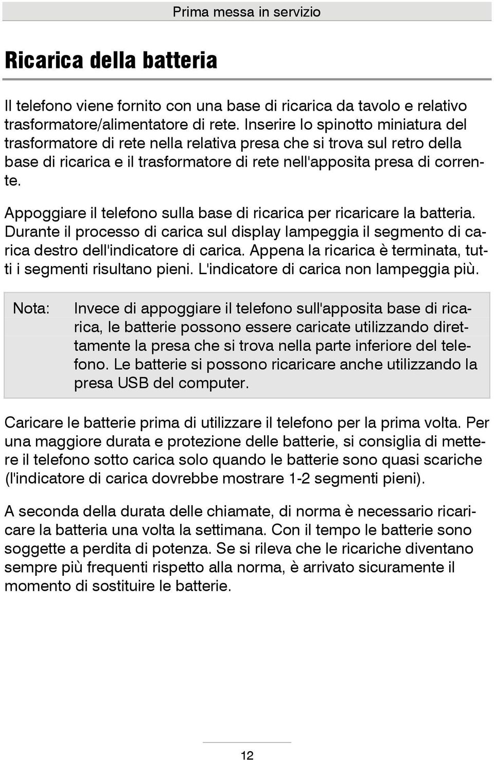 Appoggiare il telefono sulla base di ricarica per ricaricare la batteria. Durante il processo di carica sul display lampeggia il segmento di carica destro dell'indicatore di carica.