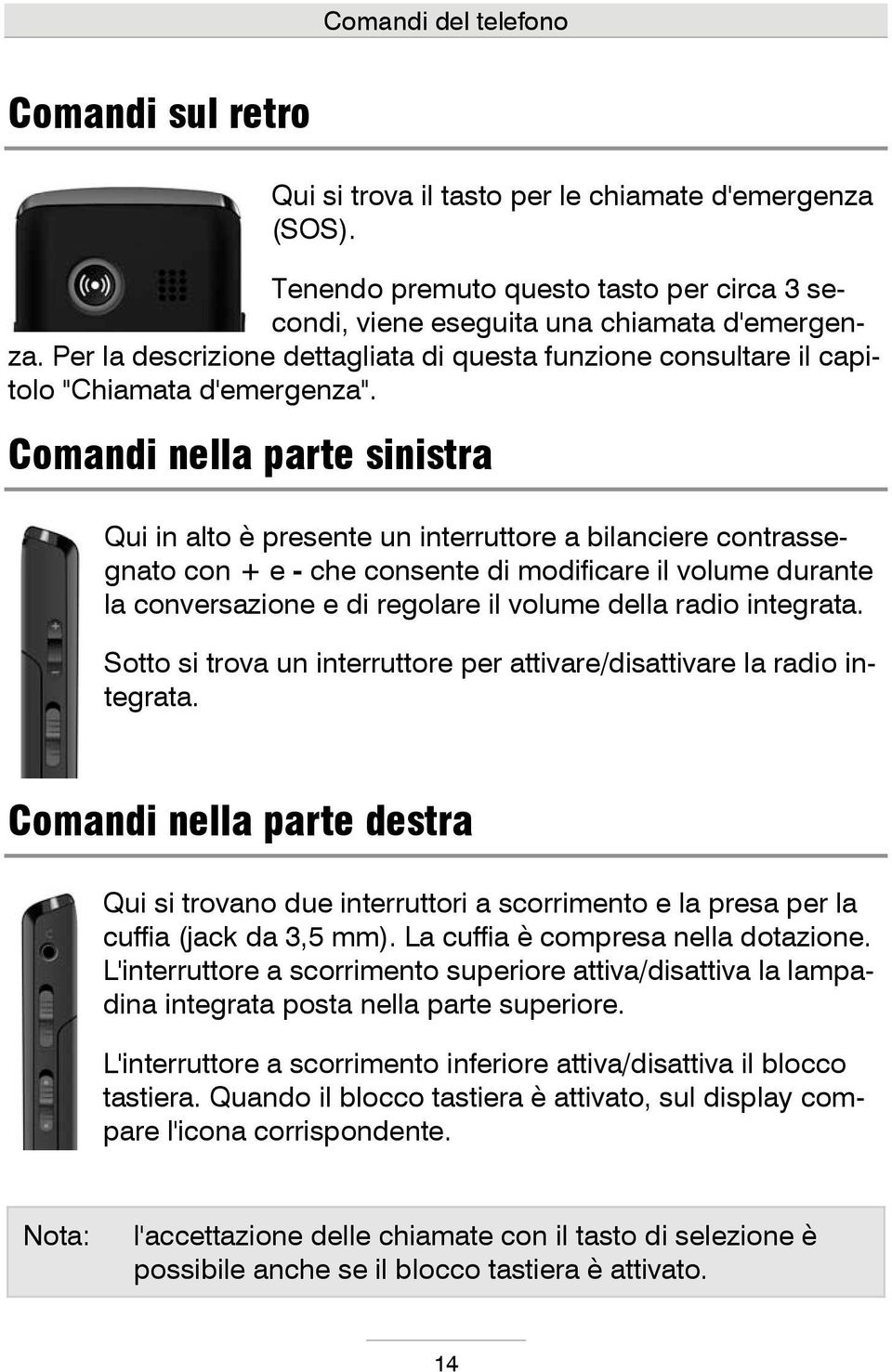 Comandi nella parte sinistra Qui in alto è presente un interruttore a bilanciere contrassegnato con + e - che consente di modificare il volume durante la conversazione e di regolare il volume della