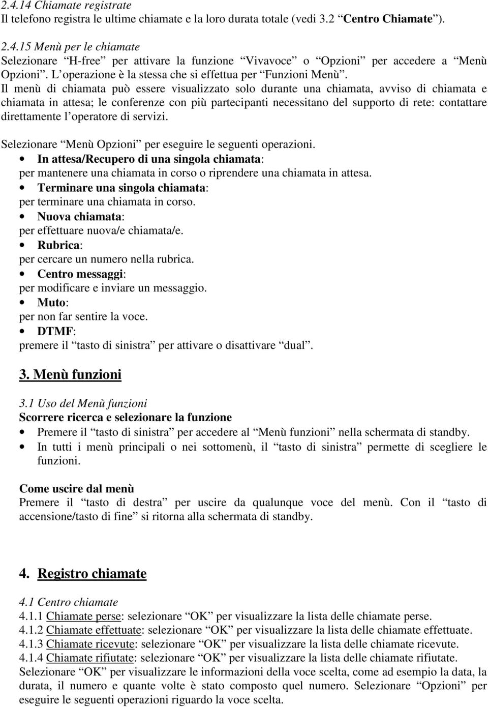 Il menù di chiamata può essere visualizzato solo durante una chiamata, avviso di chiamata e chiamata in attesa; le conferenze con più partecipanti necessitano del supporto di rete: contattare