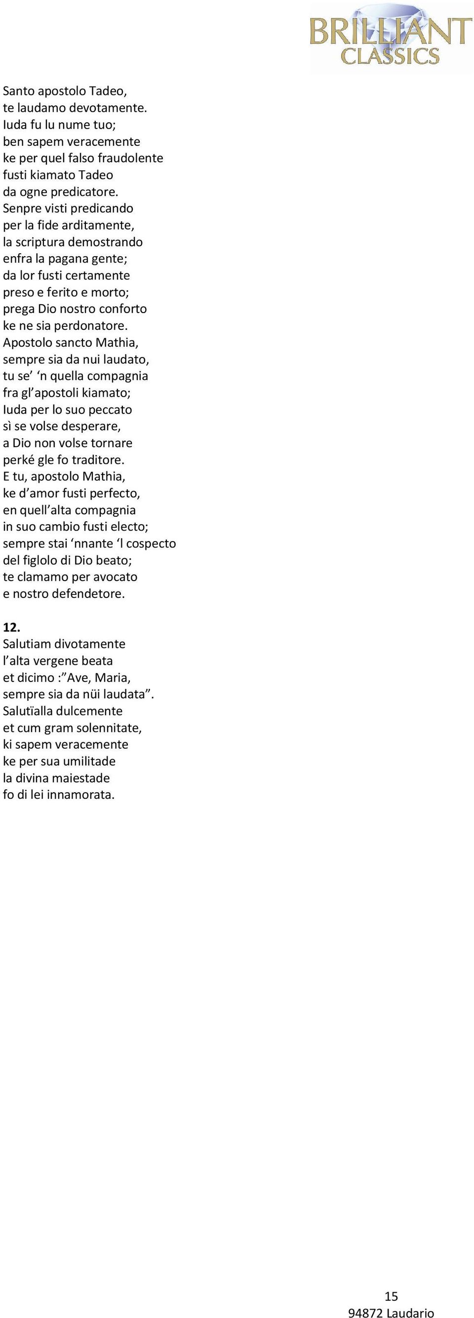 Apostolo sancto Mathia, sempre sia da nui laudato, tu se n quella compagnia fra gl apostoli kiamato; Iuda per lo suo peccato sì se volse desperare, a Dio non volse tornare perké gle fo traditore.