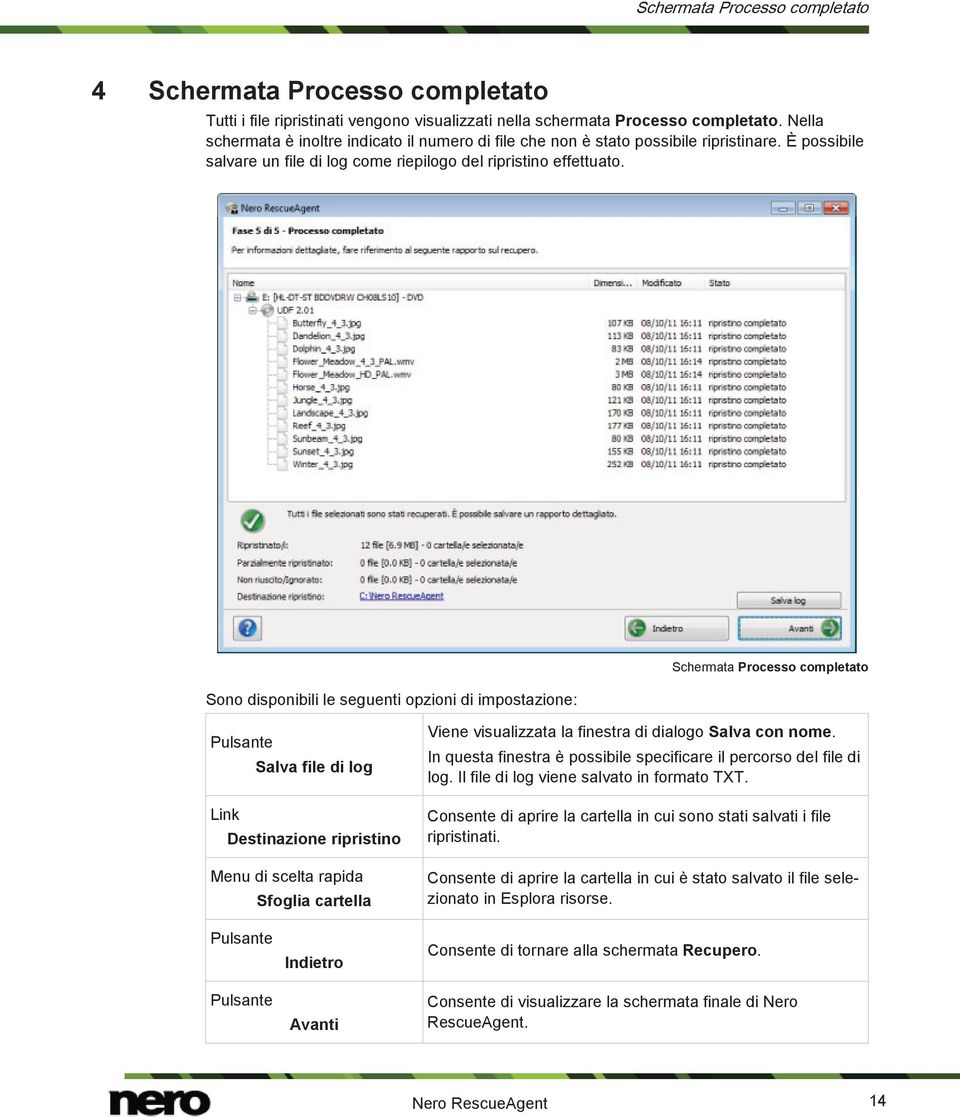 Sono disponibili le seguenti opzioni di impostazione: Schermata Processo completato Salva file di log Link Destinazione ripristino Menu di scelta rapida Sfoglia cartella Viene visualizzata la