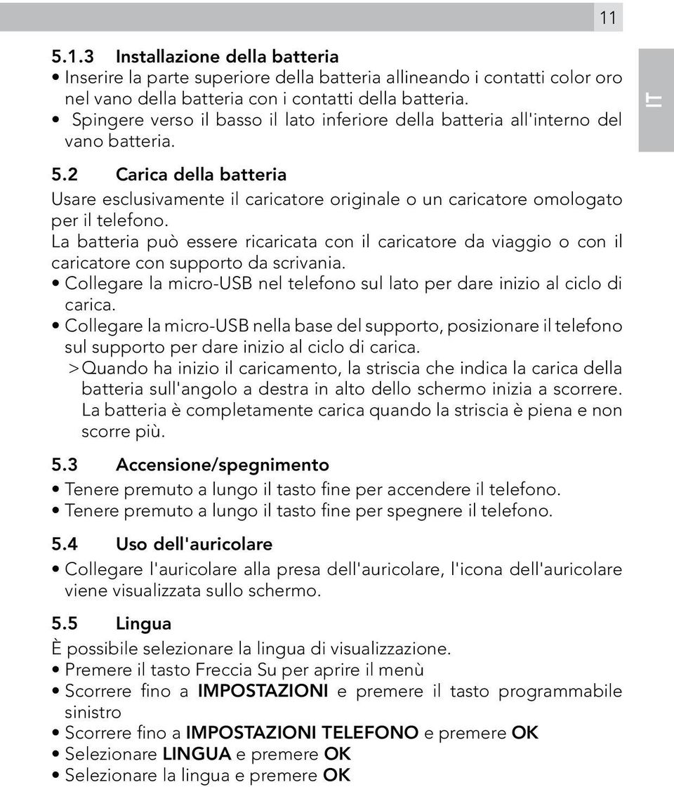 2 Carica della batteria Usare esclusivamente il caricatore originale o un caricatore omologato per il telefono.