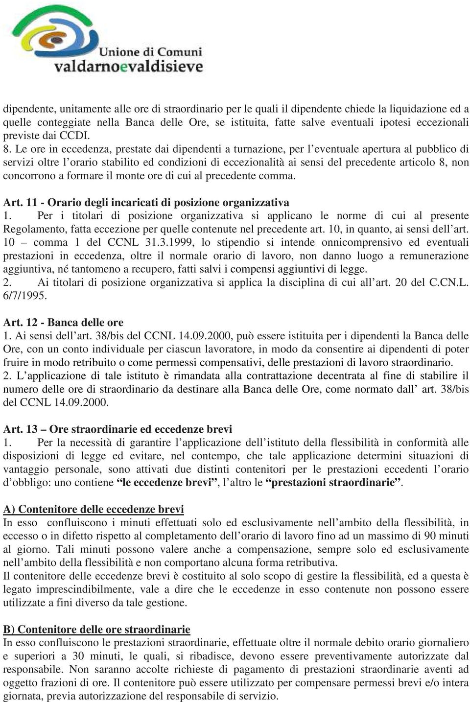 Le ore in eccedenza, prestate dai dipendenti a turnazione, per l eventuale apertura al pubblico di servizi oltre l orario stabilito ed condizioni di eccezionalità ai sensi del precedente articolo 8,