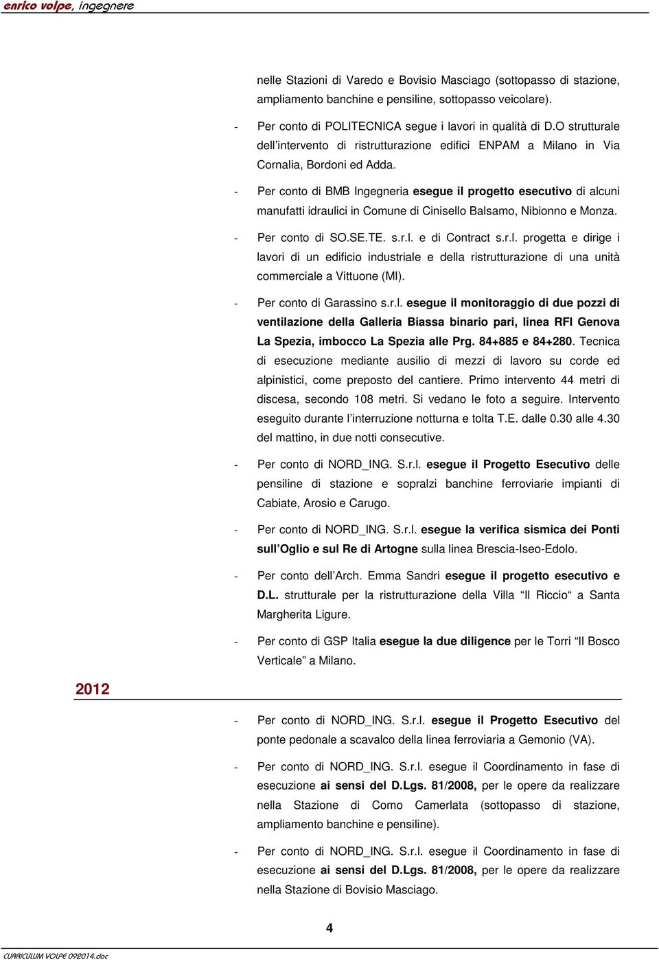 - Per conto di BMB Ingegneria esegue il progetto esecutivo di alcuni manufatti idraulici in Comune di Cinisello Balsamo, Nibionno e Monza. - Per conto di SO.SE.TE. s.r.l. e di Contract s.r.l. progetta e dirige i lavori di un edificio industriale e della ristrutturazione di una unità commerciale a Vittuone (MI).