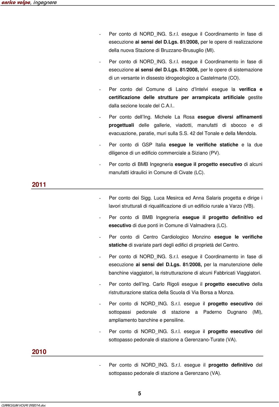 - Per conto del Comune di Laino d Intelvi esegue la verifica e certificazione delle strutture per arrampicata artificiale gestite dalla sezione locale del C.A.I.. - Per conto dell Ing.