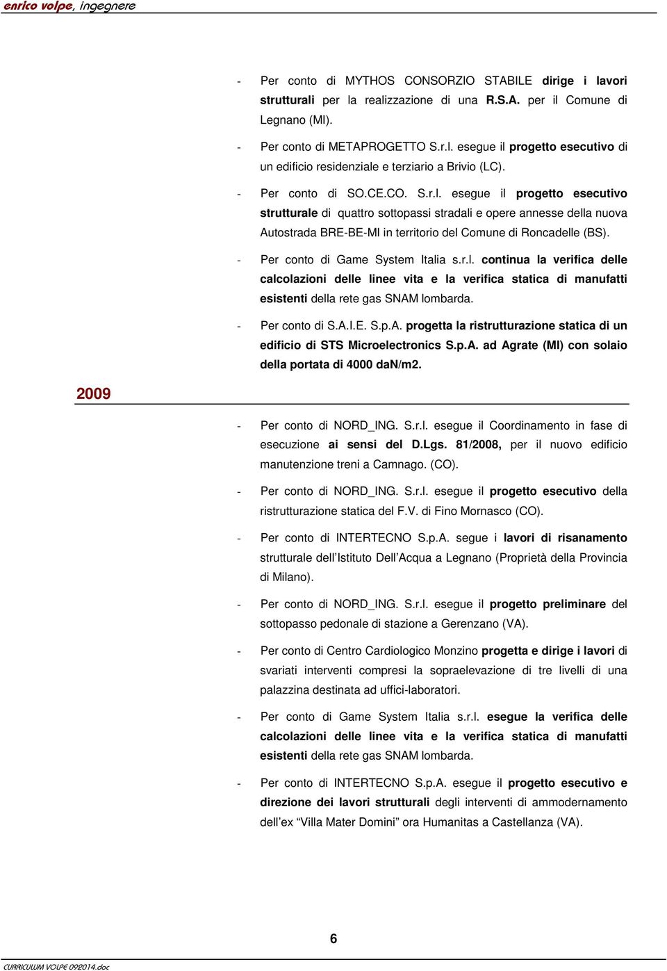 - Per conto di Game System Italia s.r.l. continua la verifica delle calcolazioni delle linee vita e la verifica statica di manufatti esistenti della rete gas SNAM lombarda. - Per conto di S.A.I.E. S.p.