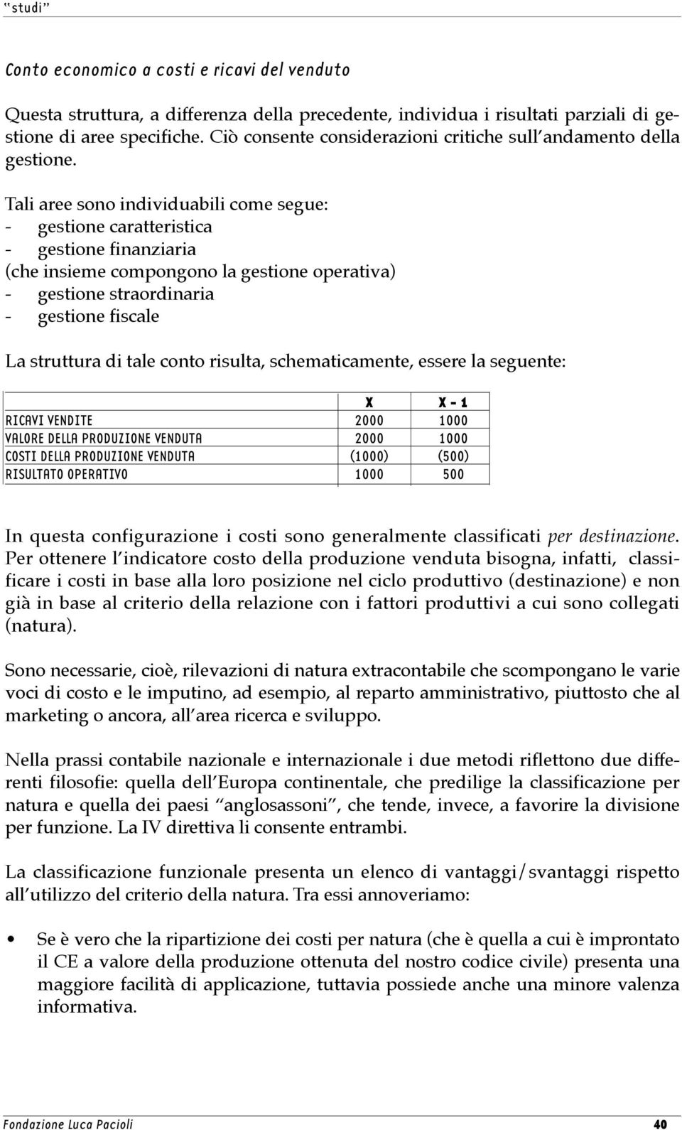 Tali aree sono individuabili come segue: - gestione caratteristica - gestione finanziaria (che insieme compongono la gestione operativa) - gestione straordinaria - gestione fiscale La struttura di