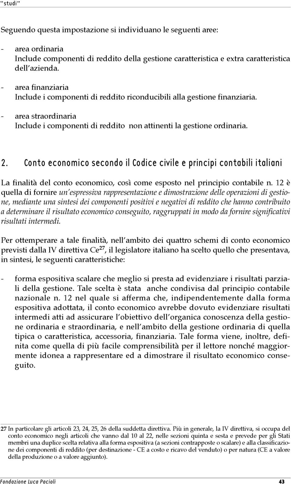 Conto economico secondo il Codice civile e principi contabili italiani La finalità del conto economico, così come esposto nel principio contabile n.