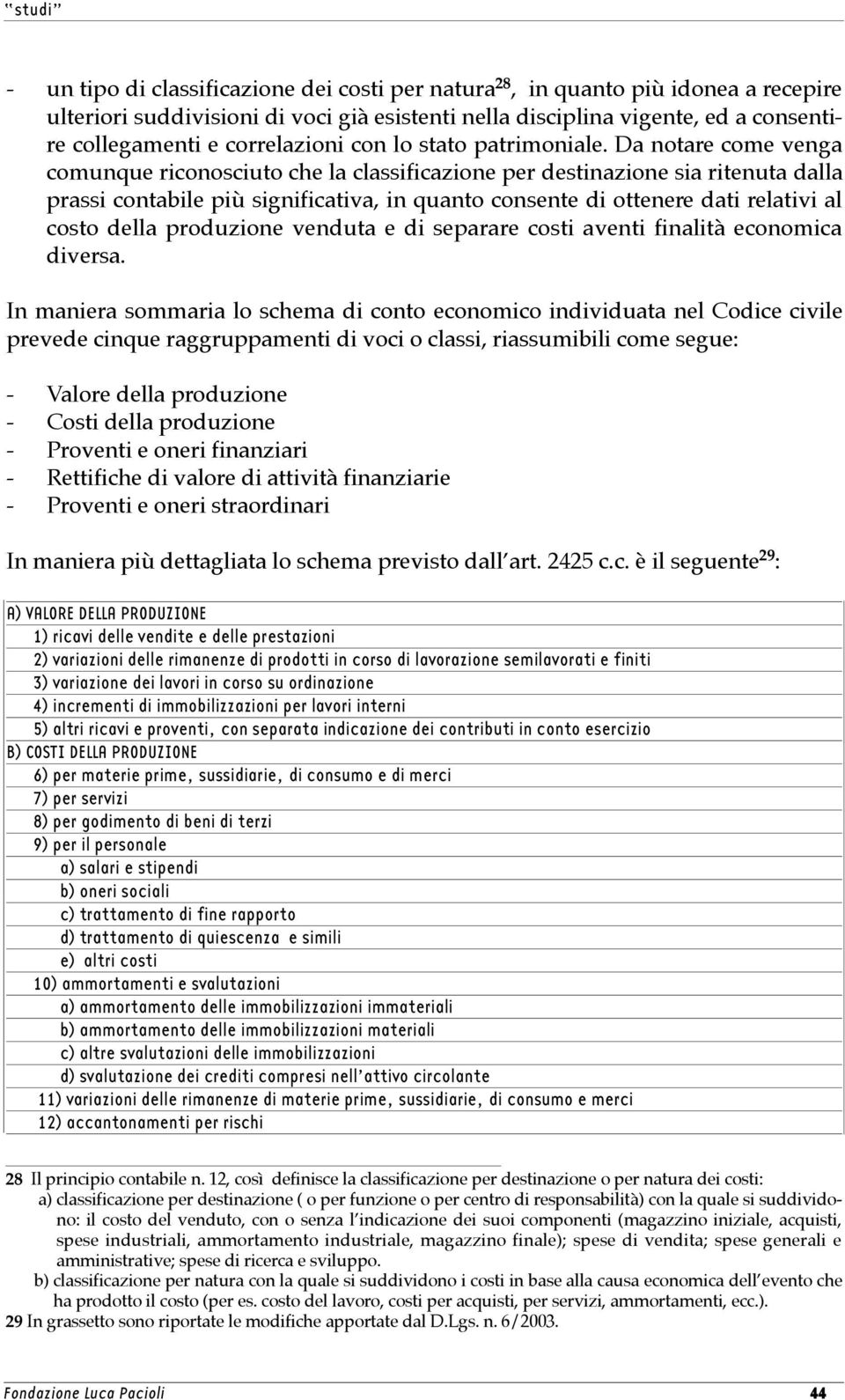 Da notare come venga comunque riconosciuto che la classificazione per destinazione sia ritenuta dalla prassi contabile più significativa, in quanto consente di ottenere dati relativi al costo della