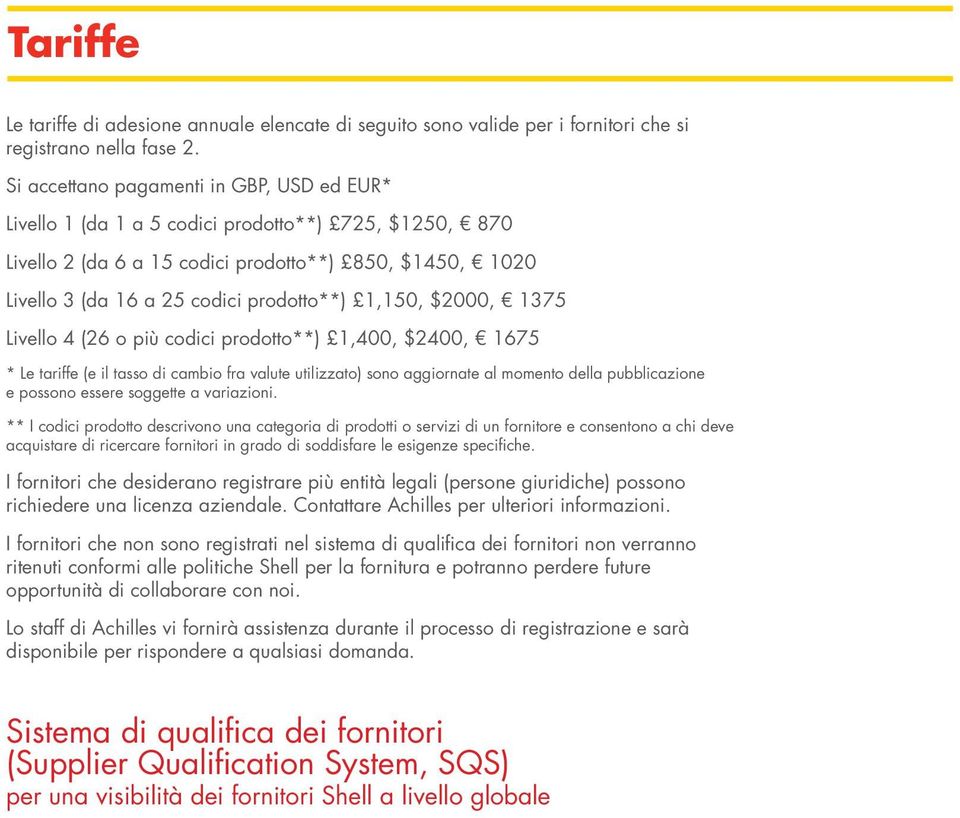 1,150, $2000, 1375 Livello 4 (26 o più codici prodotto**) 1,400, $2400, 1675 * Le tariffe (e il tasso di cambio fra valute utilizzato) sono aggiornate al momento della pubblicazione e possono essere