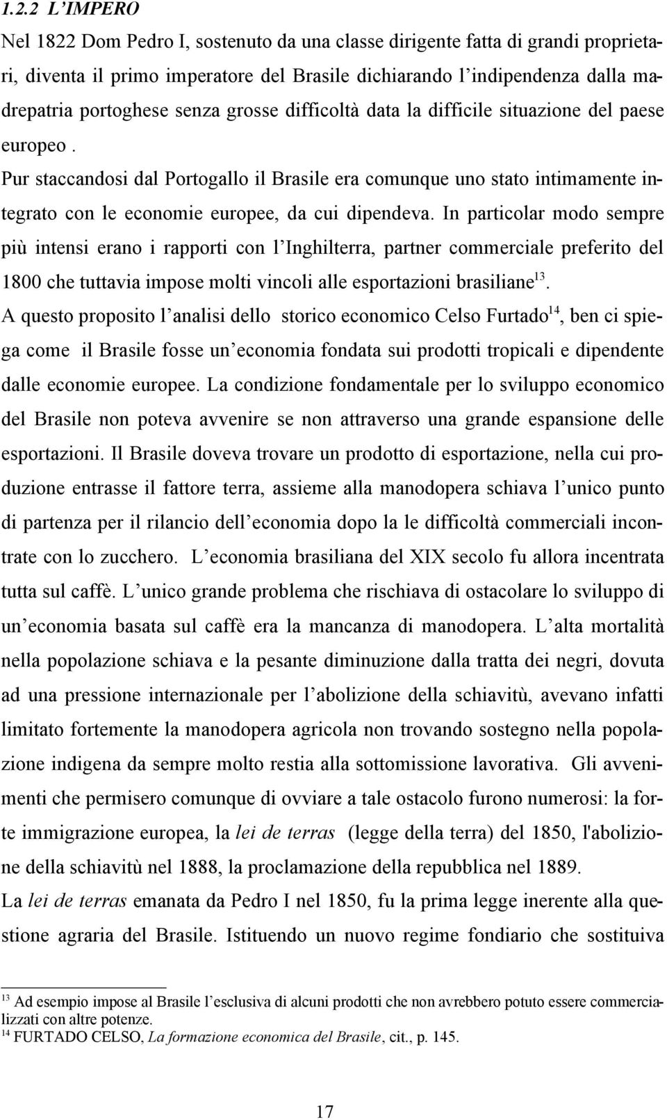 Pur staccandosi dal Portogallo il Brasile era comunque uno stato intimamente integrato con le economie europee, da cui dipendeva.