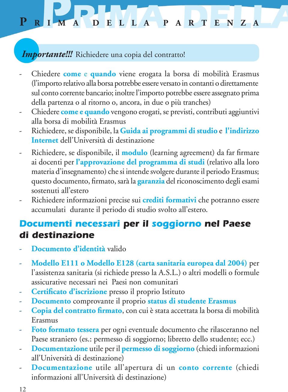 potrebbe essere assegnato prima della partenza o al ritorno o, ancora, in due o più tranches) - Chiedere come e quando vengono erogati, se previsti, contributi aggiuntivi alla borsa di mobilità