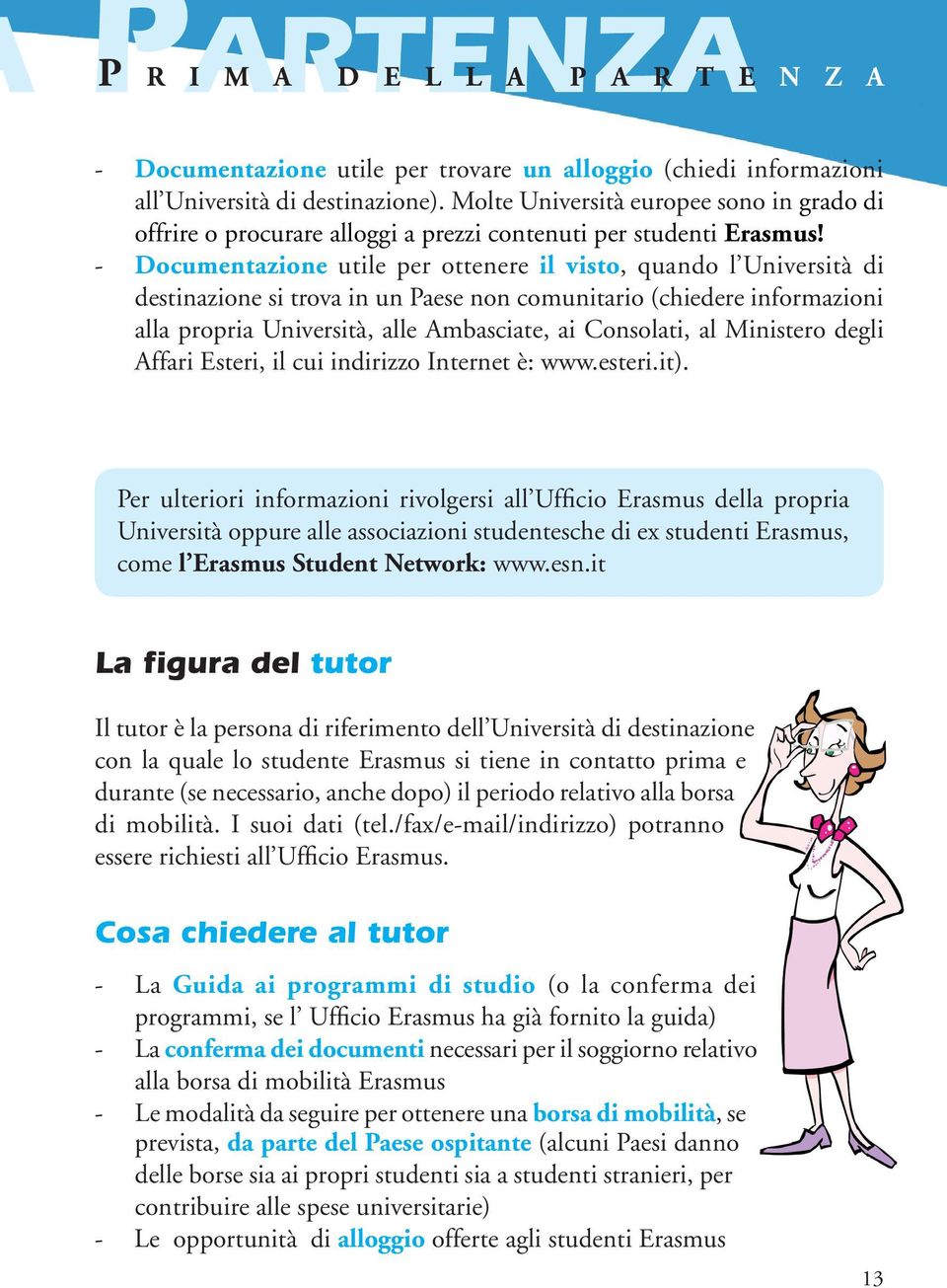 - Documentazione utile per ottenere il visto, quando l Università di destinazione si trova in un Paese non comunitario (chiedere informazioni alla propria Università, alle Ambasciate, ai Consolati,