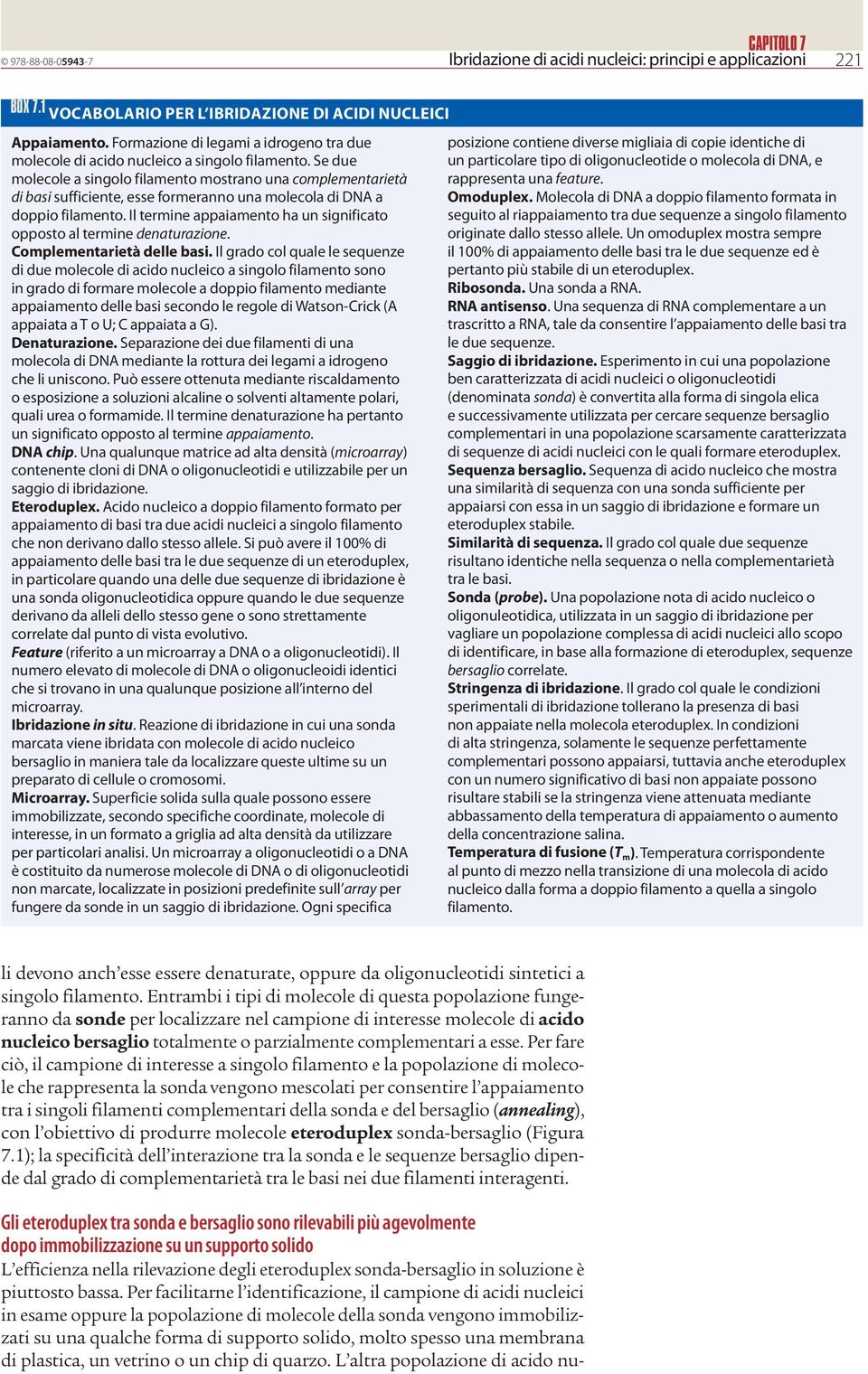 Se due molecole a singolo filamento mostrano una complementarietà di basi sufficiente, esse formeranno una molecola di DN a doppio filamento.