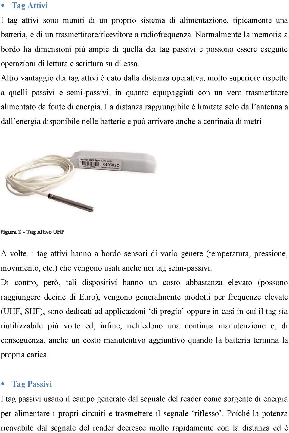 Altro vantaggio dei tag attivi è dato dalla distanza operativa, molto superiore rispetto a quelli passivi e semi-passivi, in quanto equipaggiati con un vero trasmettitore alimentato da fonte di