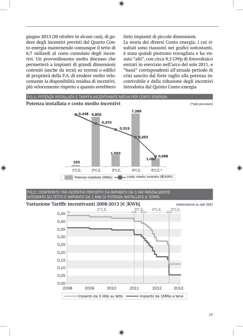 di erodere molto velocemente la disponibilità residua di incentivi, più velocemente rispetto a quanto avrebbero fatto impianti di piccole dimensioni.