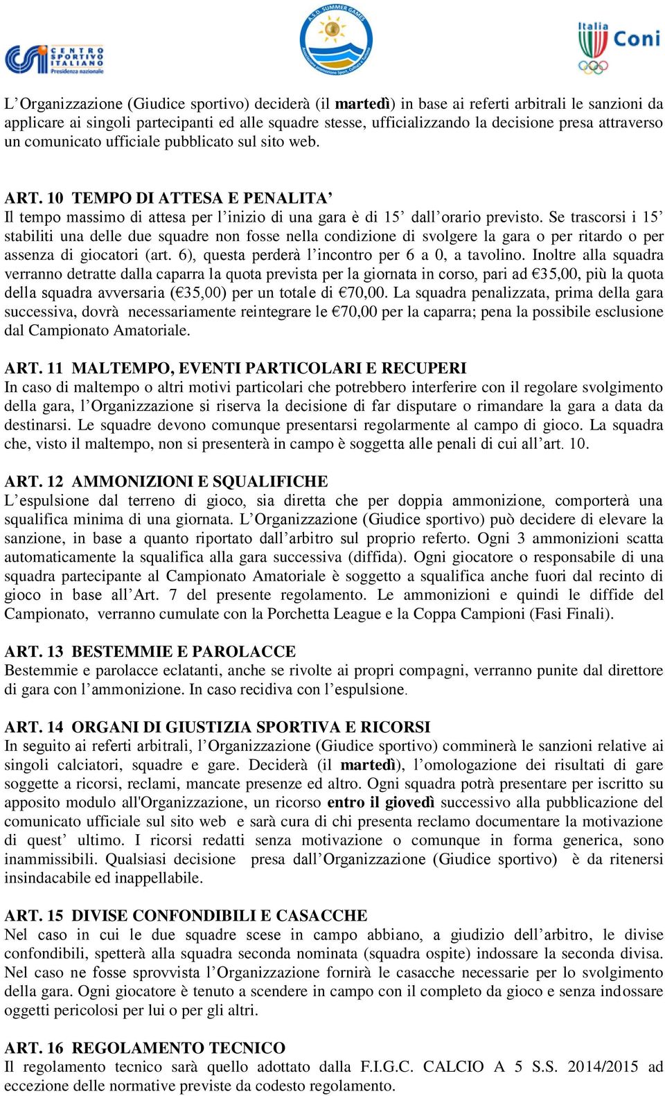 Se trascorsi i 15 stabiliti una delle due squadre non fosse nella condizione di svolgere la gara o per ritardo o per assenza di giocatori (art. 6), questa perderà l incontro per 6 a 0, a tavolino.