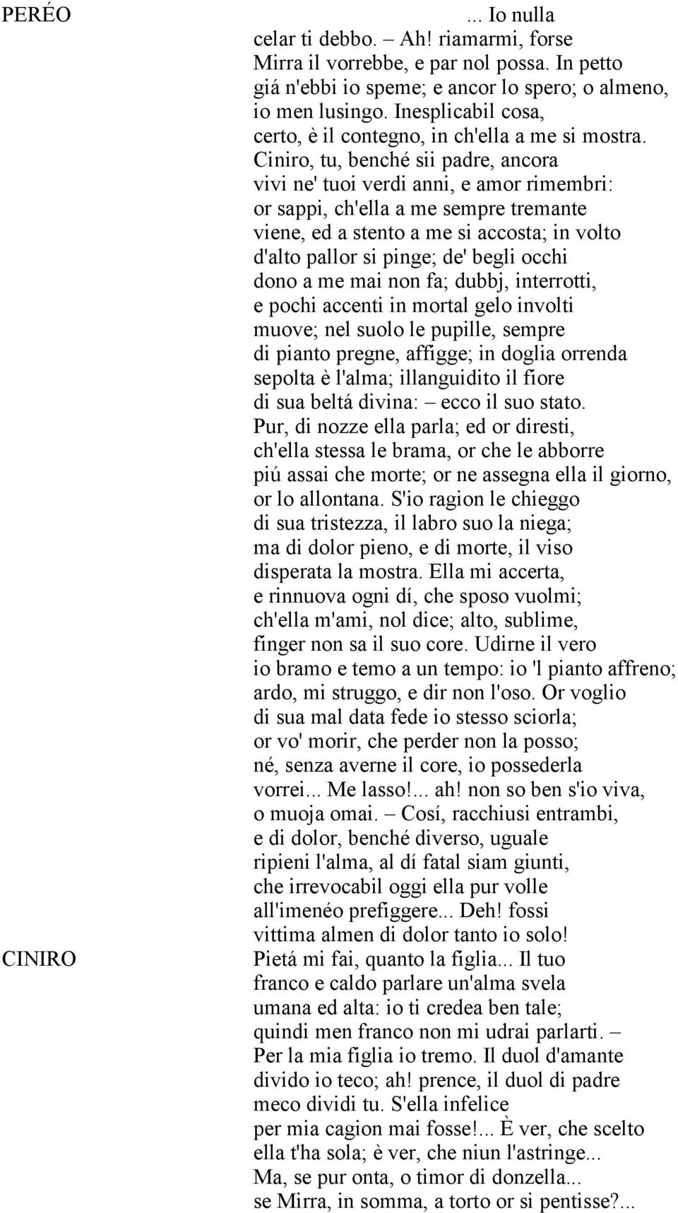 Ciniro, tu, benché sii padre, ancora vivi ne' tuoi verdi anni, e amor rimembri: or sappi, ch'ella a me sempre tremante viene, ed a stento a me si accosta; in volto d'alto pallor si pinge; de' begli