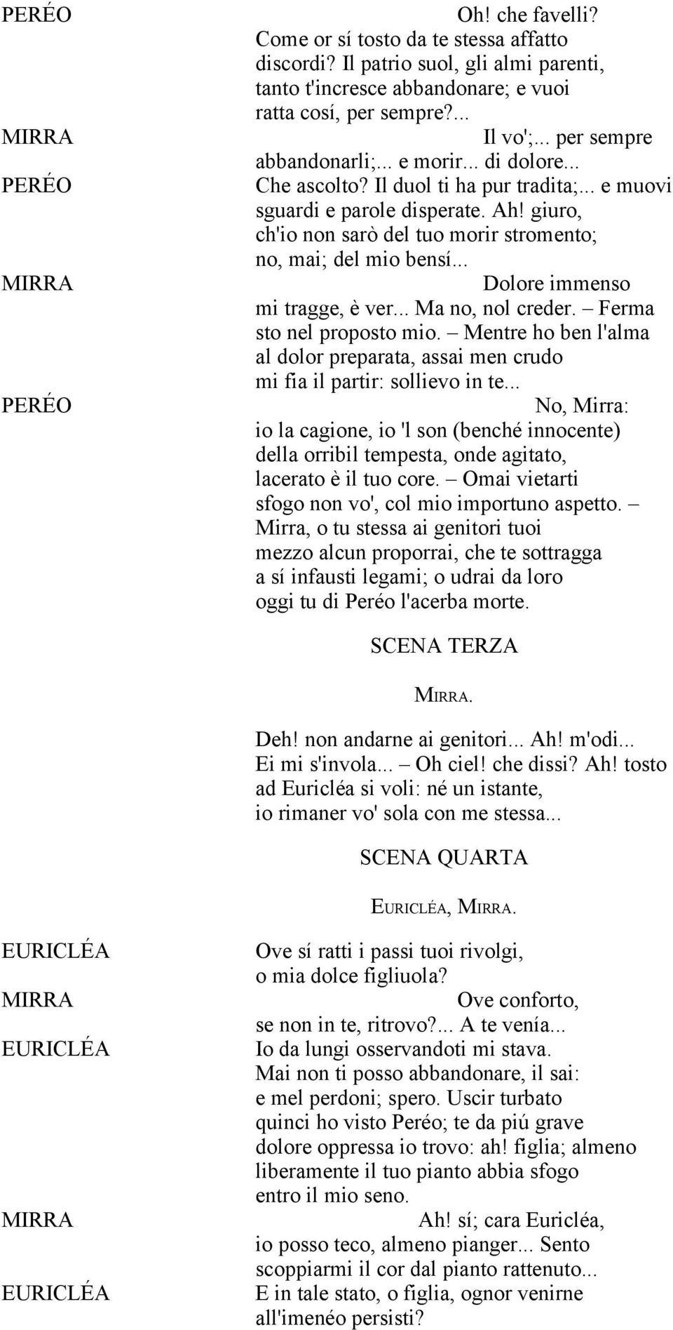 giuro, ch'io non sarò del tuo morir stromento; no, mai; del mio bensí... Dolore immenso mi tragge, è ver... Ma no, nol creder. Ferma sto nel proposto mio.