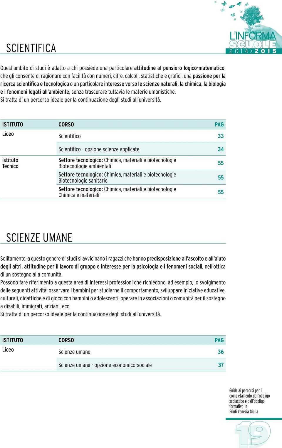 trascurare tuttavia le materie umanistiche. Si tratta di un percorso ideale per la continuazione degli studi all università.