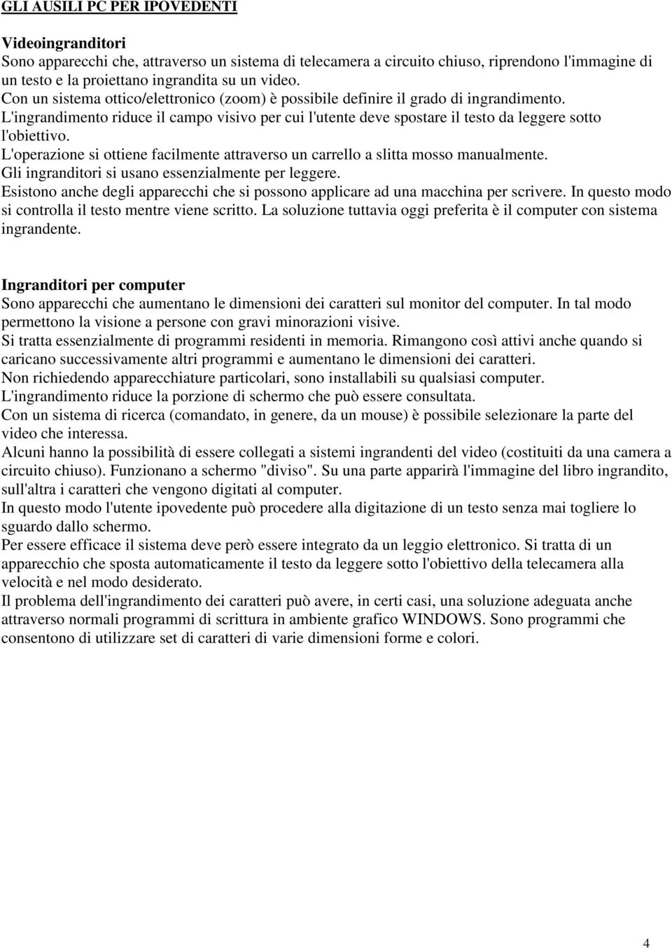 L'operazione si ottiene facilmente attraverso un carrello a slitta mosso manualmente. Gli ingranditori si usano essenzialmente per leggere.