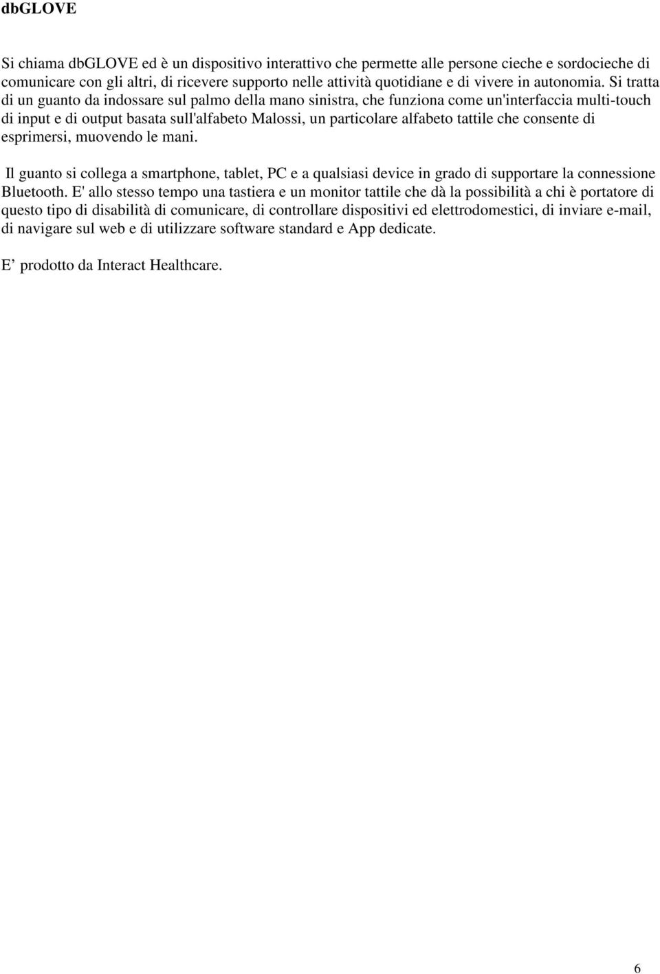 Si tratta di un guanto da indossare sul palmo della mano sinistra, che funziona come un'interfaccia multi-touch di input e di output basata sull'alfabeto Malossi, un particolare alfabeto tattile che