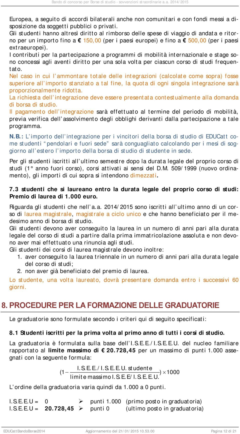 I contributi per la partecipazione a programmi di mobilità internazionale e stage sono concessi agli aventi diritto per una sola volta per ciascun corso di studi frequentato.