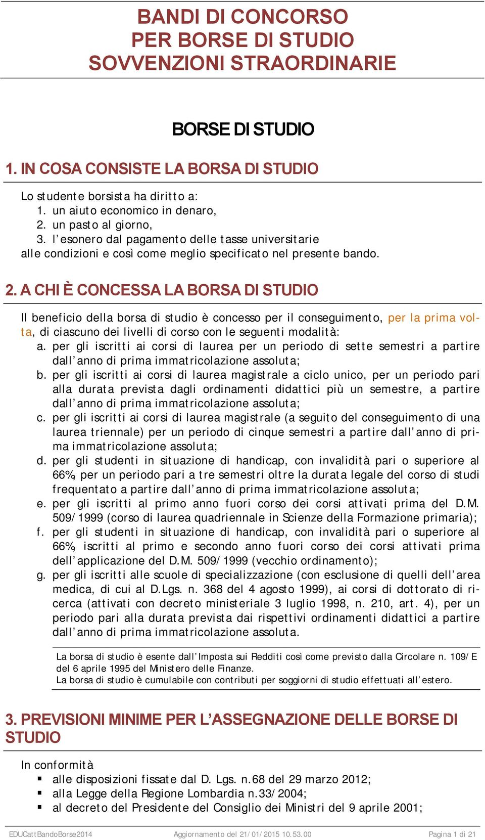 A CHI È CONCESSA LA BORSA DI STUDIO Il beneficio della borsa di studio è concesso per il conseguimento, per la prima volta, di ciascuno dei livelli di corso con le seguenti modalità: a.