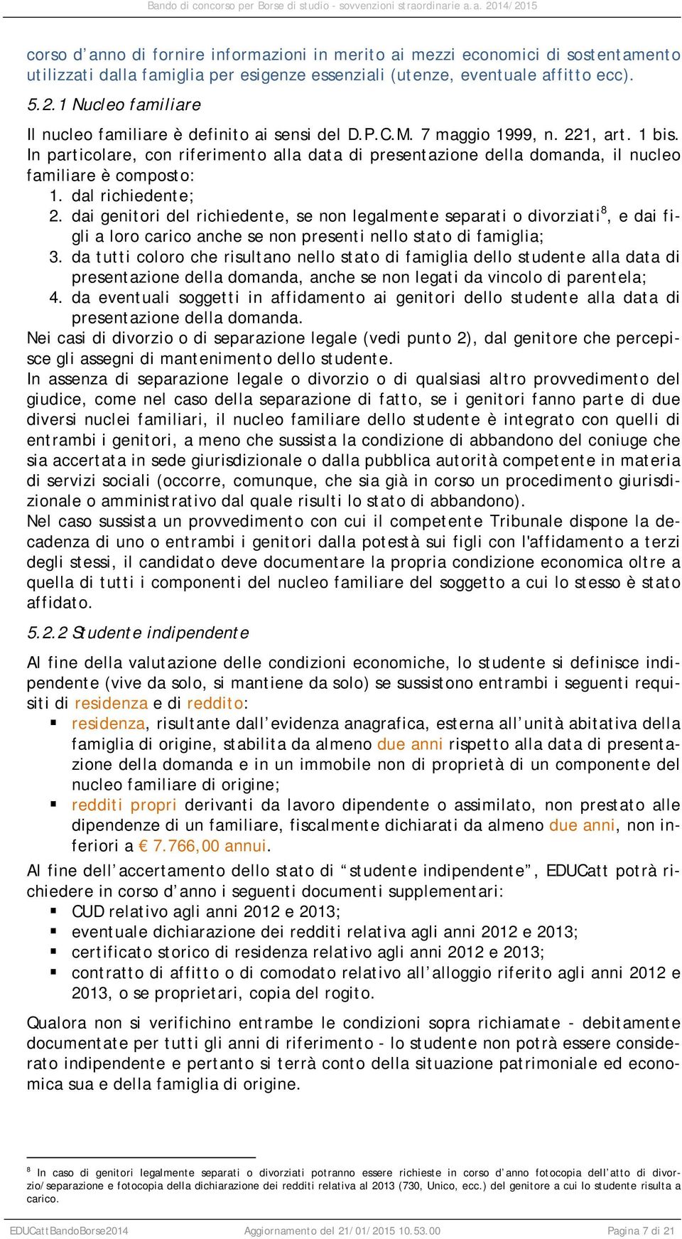 In particolare, con riferimento alla data di presentazione della domanda, il nucleo familiare è composto: 1. dal richiedente; 2.