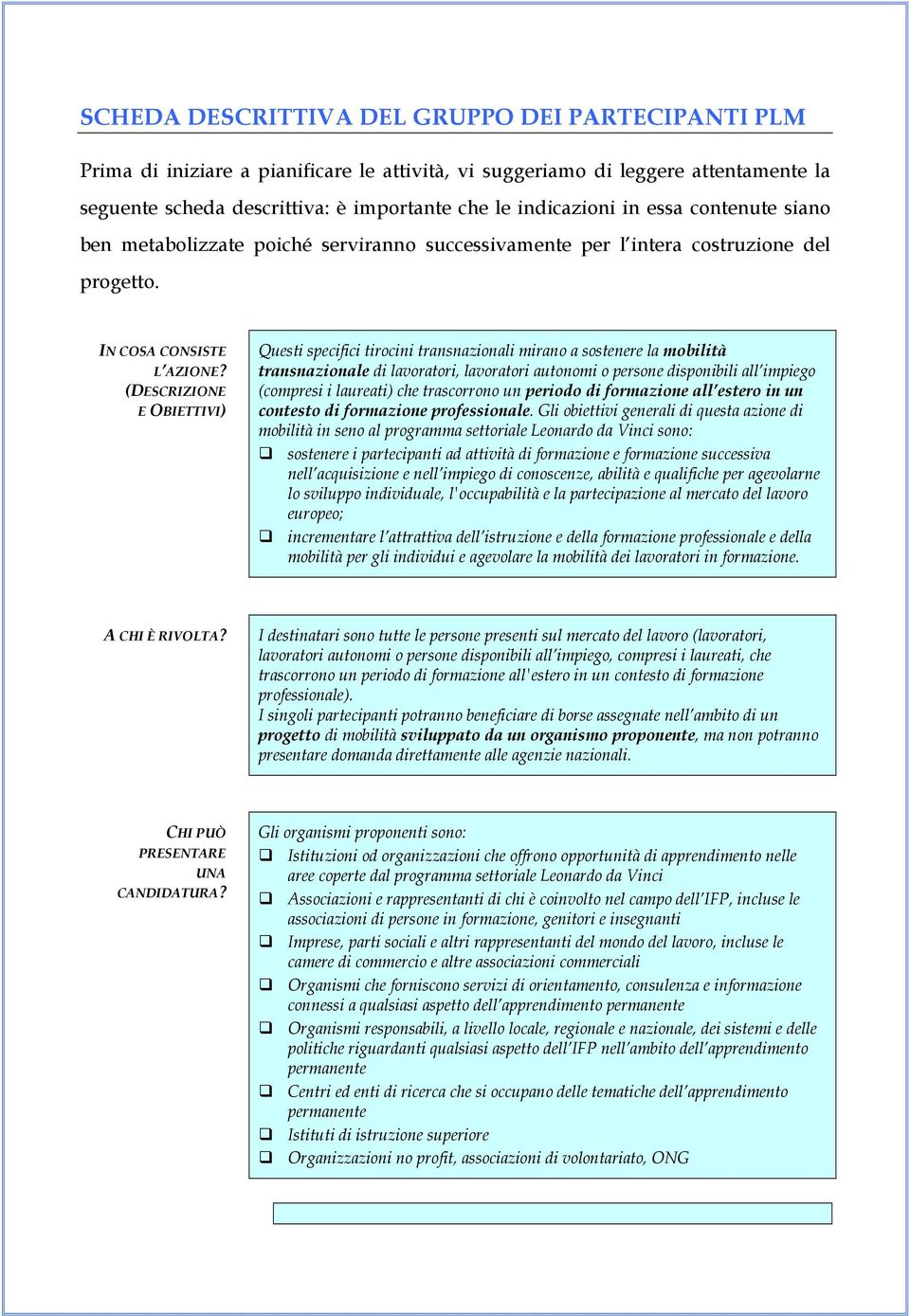 (DESCRIZIONE E OBIETTIVI) Questi specifici tirocini transnazionali mirano a sostenere la mobilità transnazionale di lavoratori, lavoratori autonomi o persone disponibili all impiego (compresi i