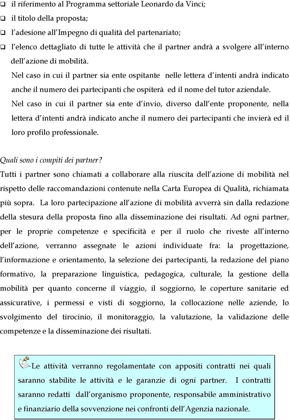 Nel caso in cui il partner sia ente ospitante nelle lettera d intenti andrà indicato anche il numero dei partecipanti che ospiterà ed il nome del tutor aziendale.