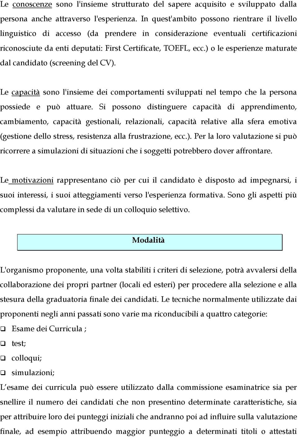 ) o le esperienze maturate dal candidato (screening del CV). Le capacità sono l'insieme dei comportamenti sviluppati nel tempo che la persona possiede e può attuare.