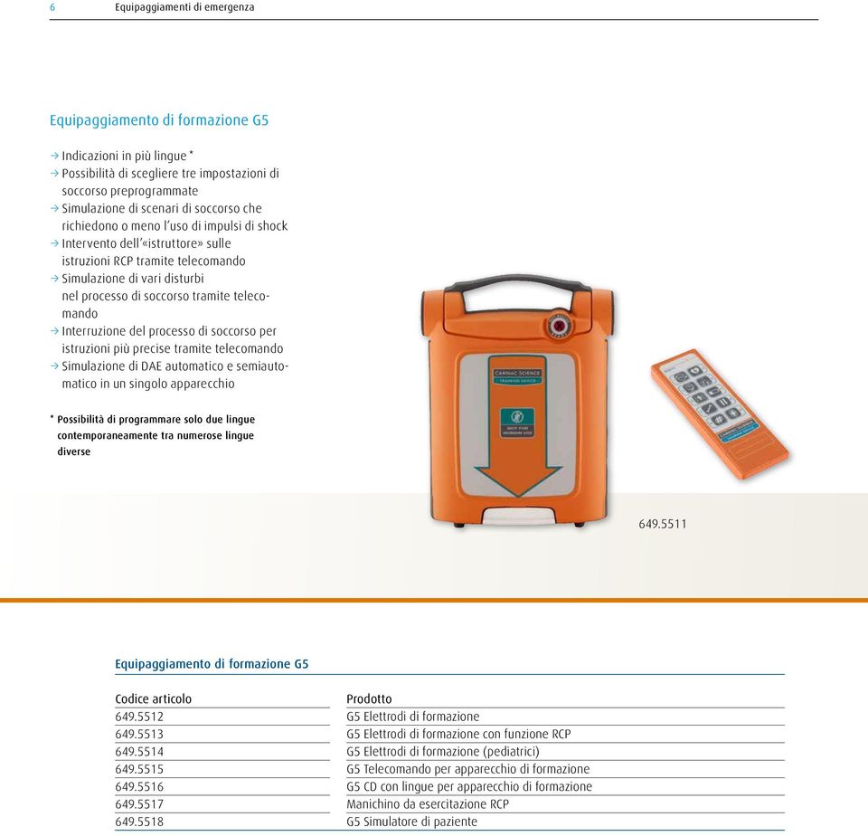 Interruzione del processo di soccorso per istruzioni più precise tramite telecomando Simulazione di DAE automatico e semiautomatico in un singolo apparecchio * Possibilità di programmare solo due