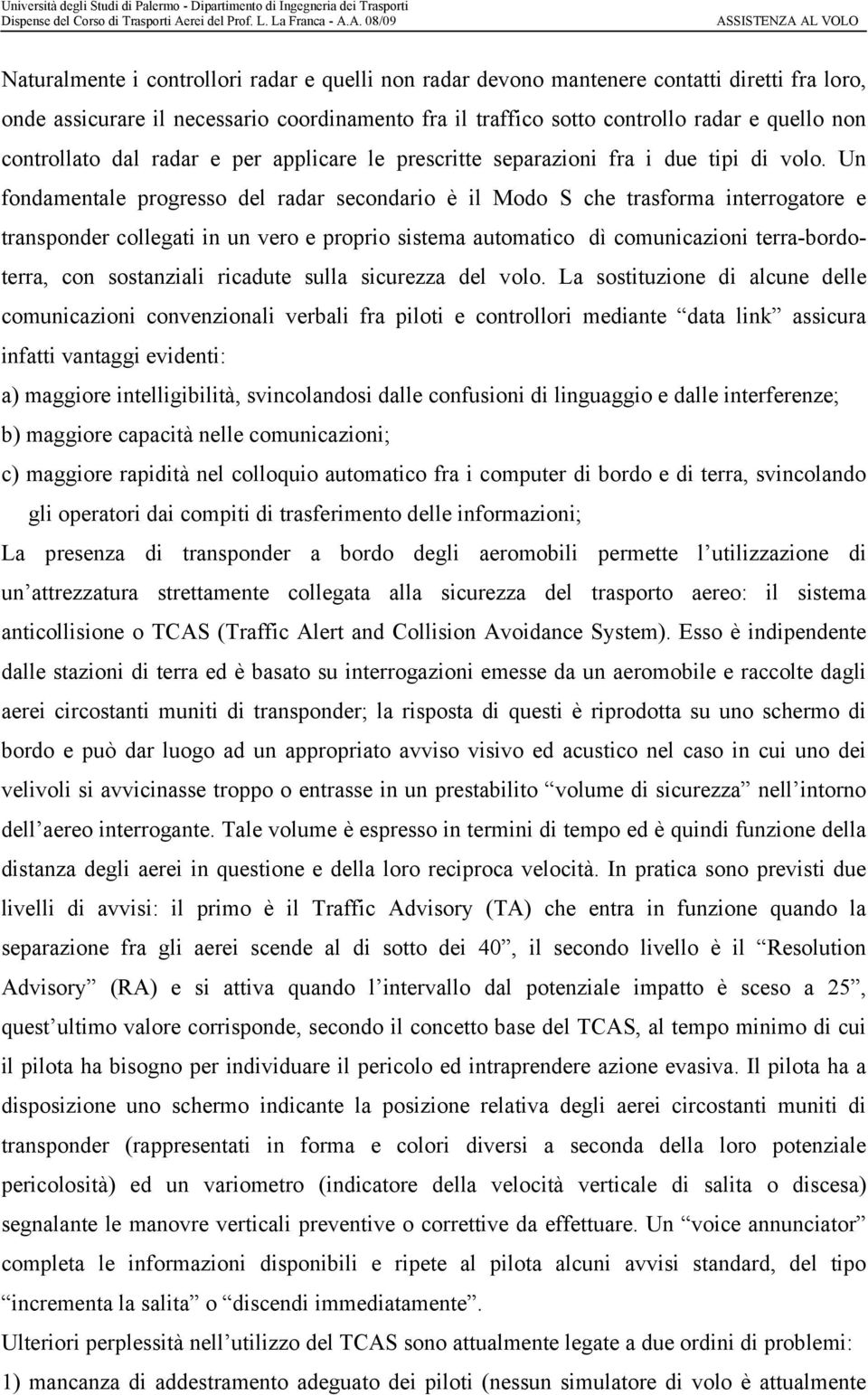 Un fondamentale progresso del radar secondario è il Modo S che trasforma interrogatore e transponder collegati in un vero e proprio sistema automatico dì comunicazioni terra-bordoterra, con