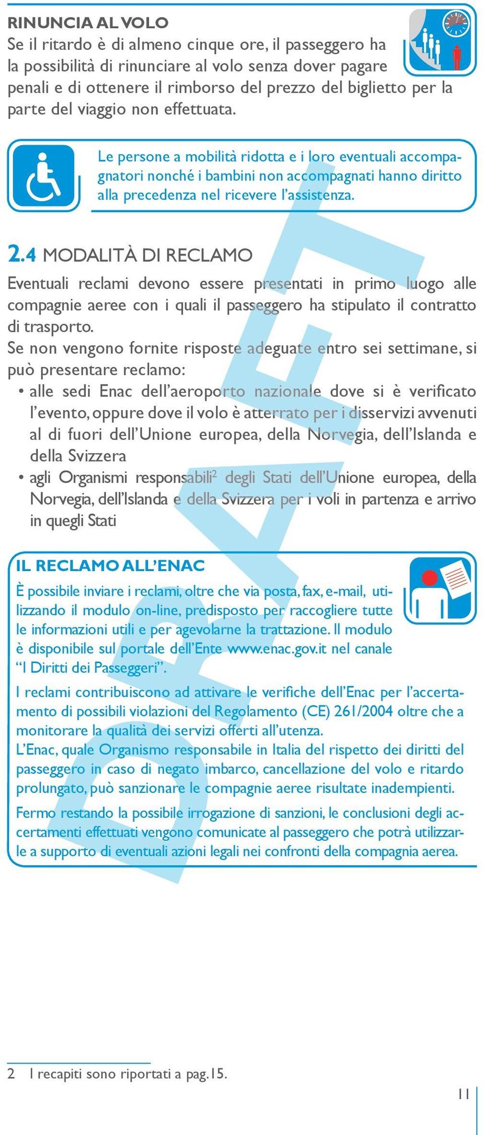 4 MODALITÀ DI RECLAMO Eventuali reclami devono essere presentati in primo luogo alle compagnie aeree con i quali il passeggero ha stipulato il contratto di trasporto.