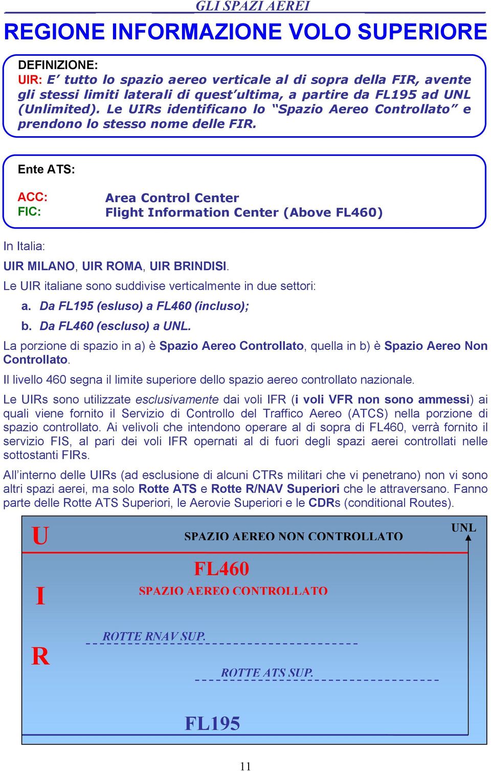 Ente ATS: ACC: FIC: Area Control Center Flight Information Center (Above FL460) In Italia: UIR MILANO, UIR ROMA, UIR BRINDISI. Le UIR italiane sono suddivise verticalmente in due settori: a.