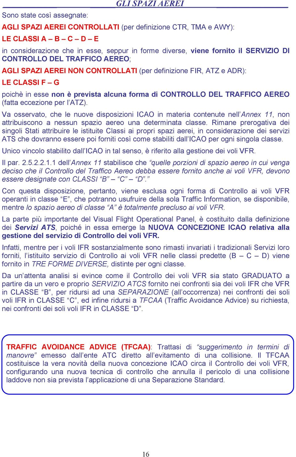 eccezione per l ATZ). Va osservato, che le nuove disposizioni ICAO in materia contenute nell Annex 11, non attribuiscono a nessun spazio aereo una determinata classe.